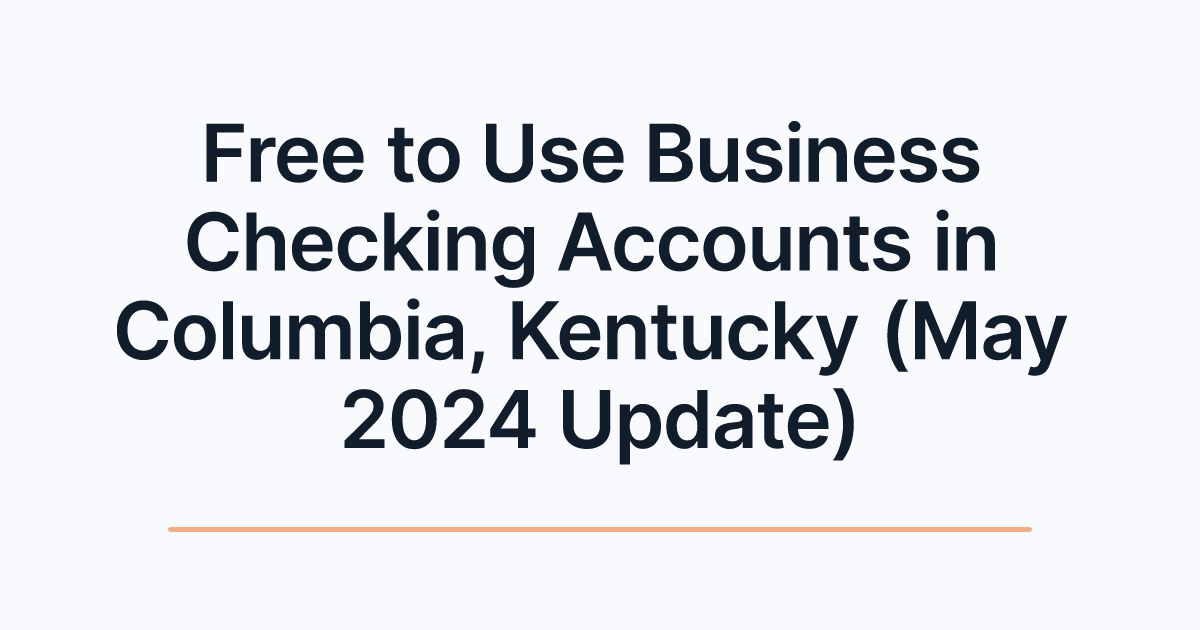 Free to Use Business Checking Accounts in Columbia, Kentucky (May 2024 Update)